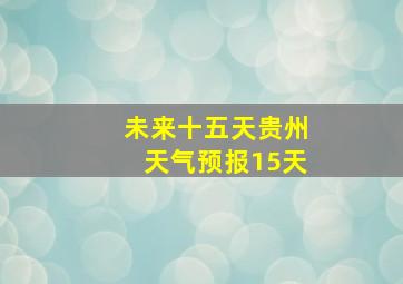 未来十五天贵州天气预报15天