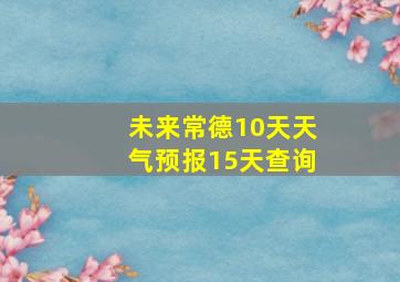 未来常德10天天气预报15天查询