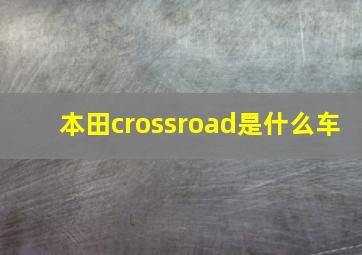 本田crossroad是什么车