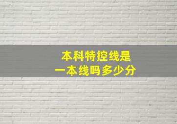 本科特控线是一本线吗多少分