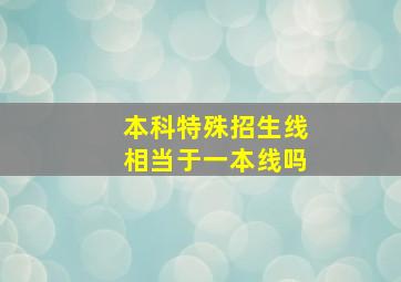 本科特殊招生线相当于一本线吗