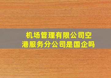 机场管理有限公司空港服务分公司是国企吗