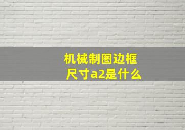 机械制图边框尺寸a2是什么