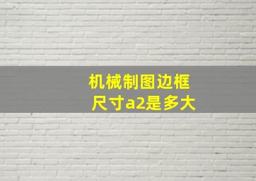 机械制图边框尺寸a2是多大