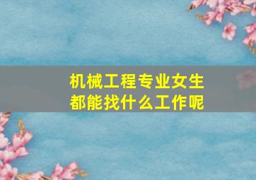 机械工程专业女生都能找什么工作呢