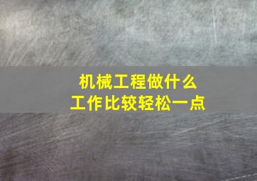 机械工程做什么工作比较轻松一点