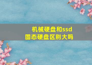 机械硬盘和ssd固态硬盘区别大吗