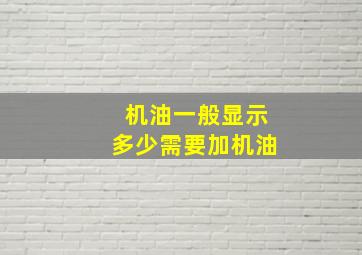 机油一般显示多少需要加机油