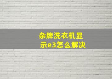 杂牌洗衣机显示e3怎么解决