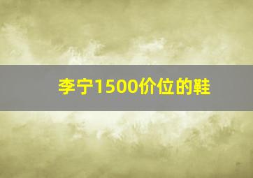 李宁1500价位的鞋