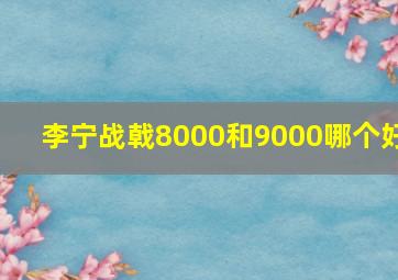 李宁战戟8000和9000哪个好