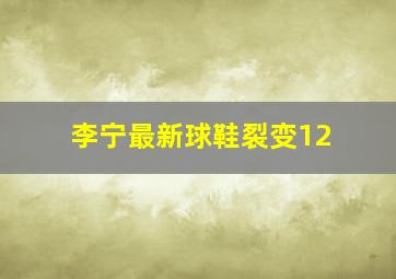 李宁最新球鞋裂变12