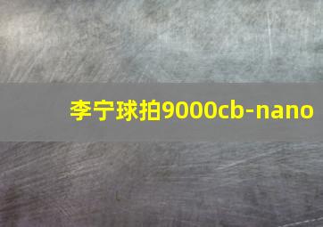 李宁球拍9000cb-nano