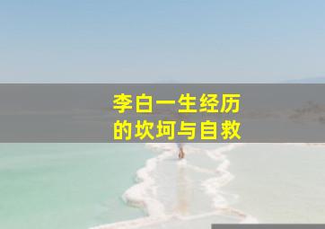 李白一生经历的坎坷与自救