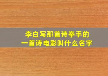 李白写那首诗拳手的一首诗电影叫什么名字