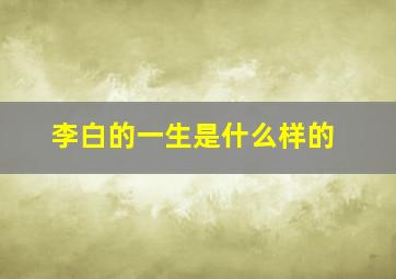 李白的一生是什么样的