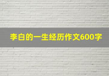 李白的一生经历作文600字