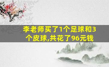 李老师买了1个足球和3个皮球,共花了96元钱