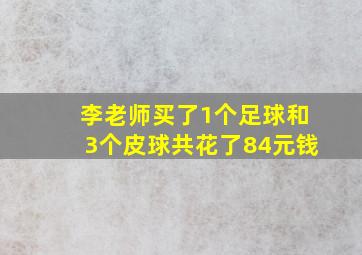 李老师买了1个足球和3个皮球共花了84元钱