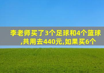 李老师买了3个足球和4个篮球,共用去440元,如果买6个