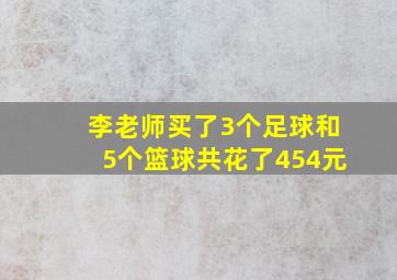 李老师买了3个足球和5个篮球共花了454元