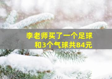 李老师买了一个足球和3个气球共84元