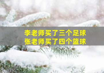 李老师买了三个足球张老师买了四个篮球