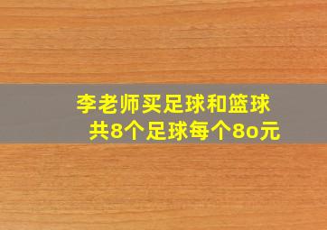 李老师买足球和篮球共8个足球每个8o元