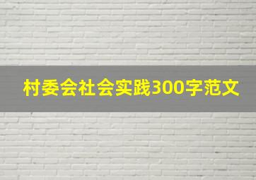 村委会社会实践300字范文