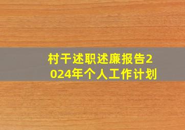 村干述职述廉报告2024年个人工作计划