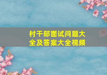 村干部面试问题大全及答案大全视频