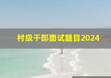 村级干部面试题目2024