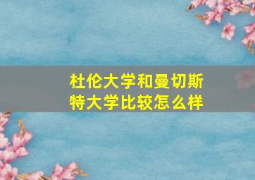 杜伦大学和曼切斯特大学比较怎么样