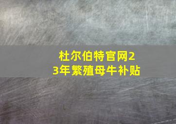 杜尔伯特官网23年繁殖母牛补贴