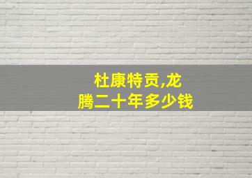 杜康特贡,龙腾二十年多少钱