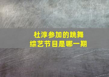 杜淳参加的跳舞综艺节目是哪一期