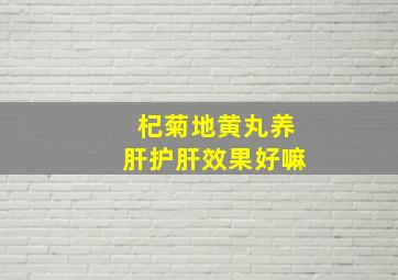 杞菊地黄丸养肝护肝效果好嘛