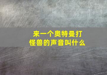 来一个奥特曼打怪兽的声音叫什么