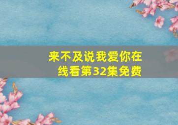 来不及说我爱你在线看第32集免费