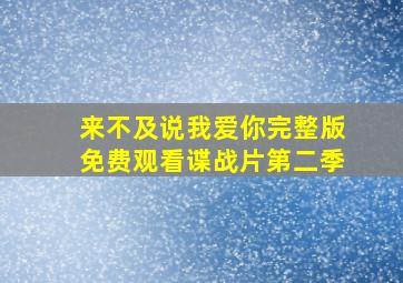 来不及说我爱你完整版免费观看谍战片第二季