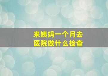 来姨妈一个月去医院做什么检查