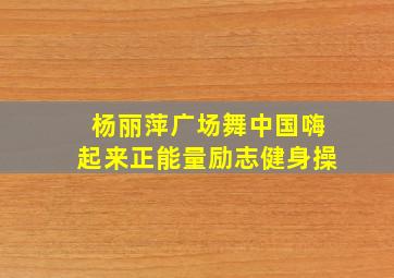 杨丽萍广场舞中国嗨起来正能量励志健身操