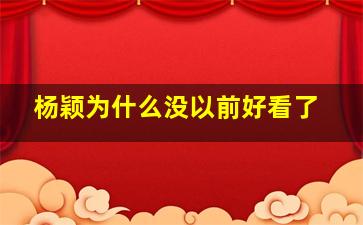 杨颖为什么没以前好看了