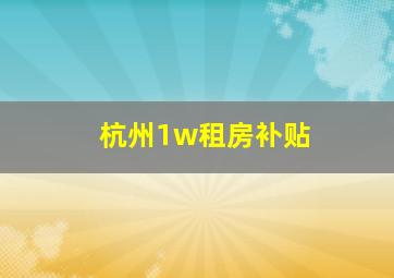 杭州1w租房补贴