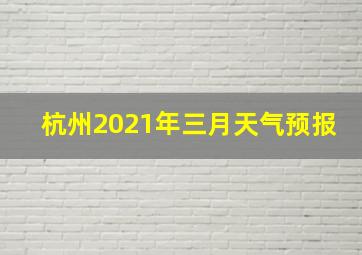 杭州2021年三月天气预报