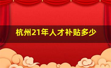 杭州21年人才补贴多少