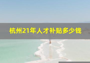 杭州21年人才补贴多少钱