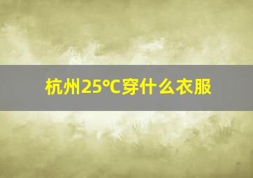 杭州25℃穿什么衣服