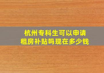 杭州专科生可以申请租房补贴吗现在多少钱