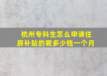 杭州专科生怎么申请住房补贴的呢多少钱一个月